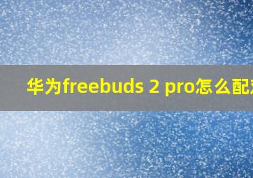 华为freebuds 2 pro怎么配对